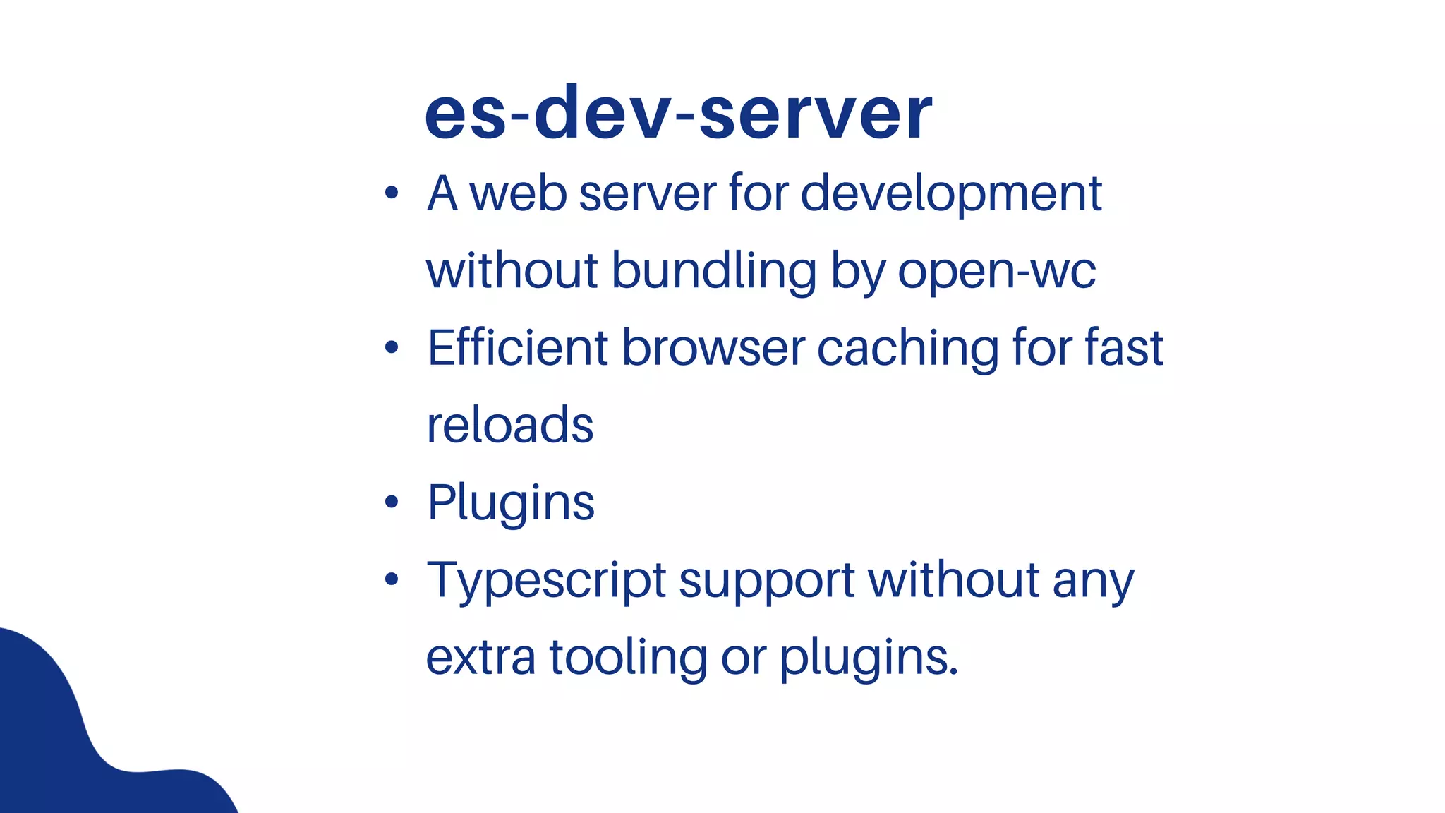 es-dev-server
• A web server for development
without bundling by open-wc
• Efficient browser caching for fast
reloads
• Plugins
• Typescript support without any
extra tooling or plugins.
 