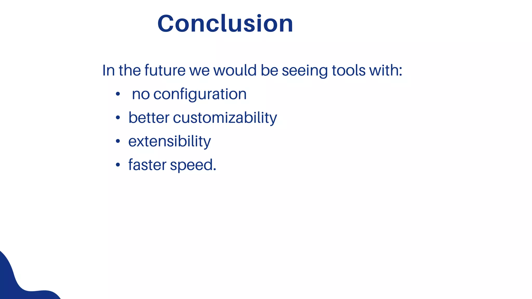 In the future we would be seeing tools with:
• no configuration
• better customizability
• extensibility
• faster speed.
Conclusion
 