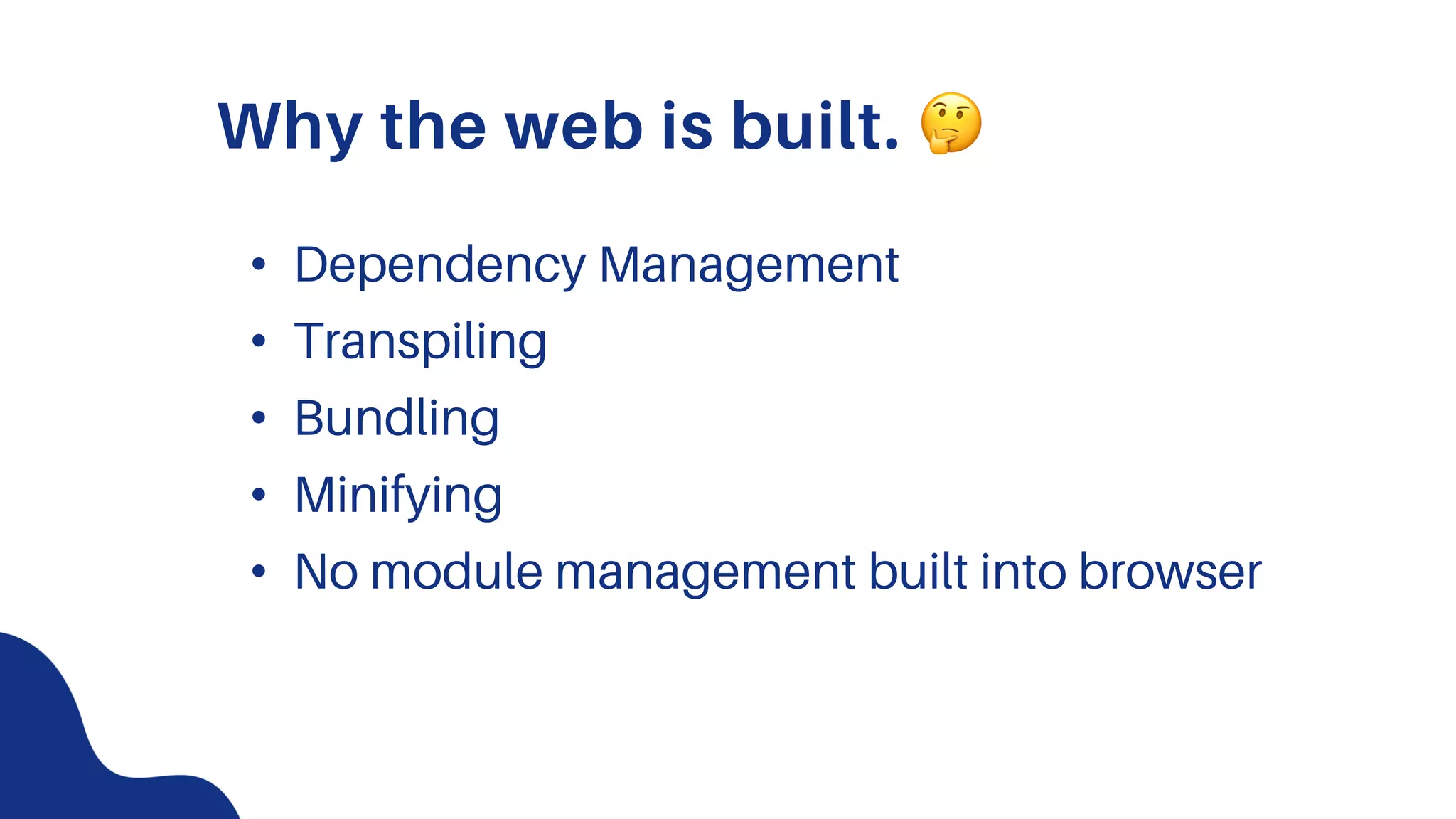 Why the web is built. !
• Dependency Management
• Transpiling
• Bundling
• Minifying
• No module management built into browser
 