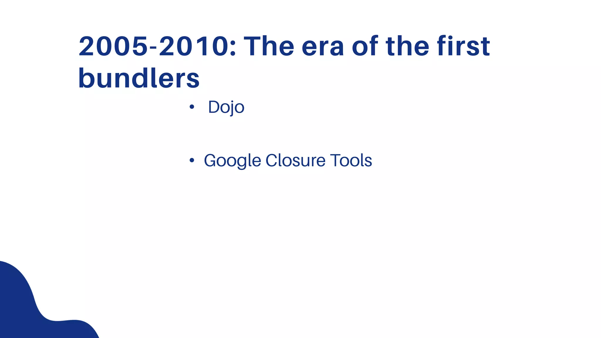 2005-2010: The era of the first
bundlers
• Dojo
• Google Closure Tools
 