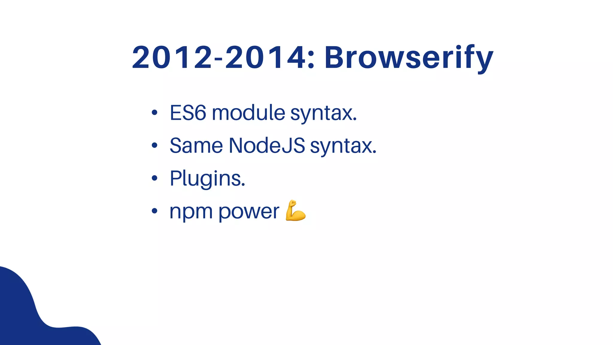 2012-2014: Browserify
• ES6 module syntax.
• Same NodeJS syntax.
• Plugins.
• npm power !
 