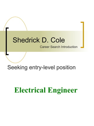 Shedrick D. Cole Seeking entry-level position Career Search Introduction Electrical   Engineer 