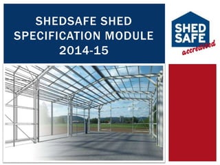 SHEDSAFE SHED 
SPECIFICATION MODULE 
2014-15 
 