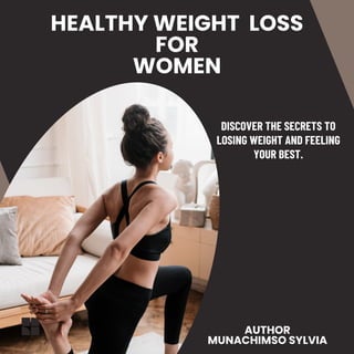 DISCOVER THE SECRETS TO
LOSING WEIGHT AND FEELING
YOUR BEST.
HEALTHY WEIGHT LOSS
FOR
WOMEN
AUTHOR
MUNACHIMSO SYLVIA
 