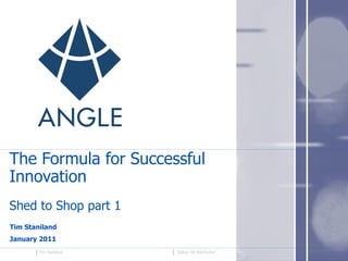 The Formula for Successful Innovation Shed to Shop part 1 Tim Staniland January 2011 Status: for distribution Tim Staniland 