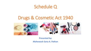 Schedule Q
Drugs & Cosmetic Act 1940
Presented by:
Mahewash Sana A. Pathan
 