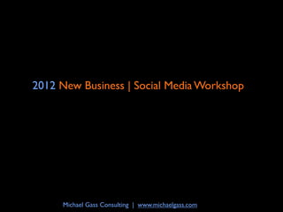 2012 New Business | Social Media Workshop




     Michael Gass Consulting | www.michaelgass.com
 