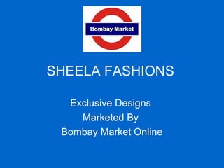 SHEELA FASHIONS
Exclusive Designs
Marketed By
Bombay Market Online
 