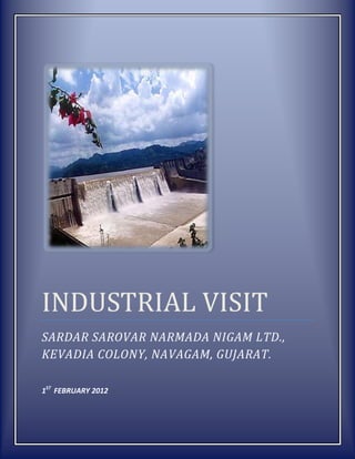 INDUSTRIAL VISIT
SARDAR SAROVAR NARMADA NIGAM LTD.,
KEVADIA COLONY, NAVAGAM, GUJARAT.

1ST FEBRUARY 2012
 
