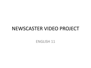 NEWSCASTER VIDEO PROJECT
ENGLISH 11
 