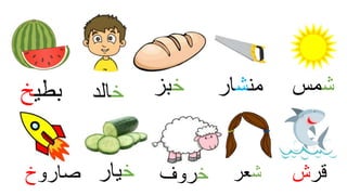 ‫ش‬‫مس‬
‫ش‬‫عر‬
‫من‬‫ش‬‫ار‬
‫قر‬‫ش‬
‫خ‬‫بز‬‫خ‬‫الد‬
‫خ‬‫روف‬‫خ‬‫يار‬‫صارو‬‫خ‬
‫بطي‬‫خ‬
 