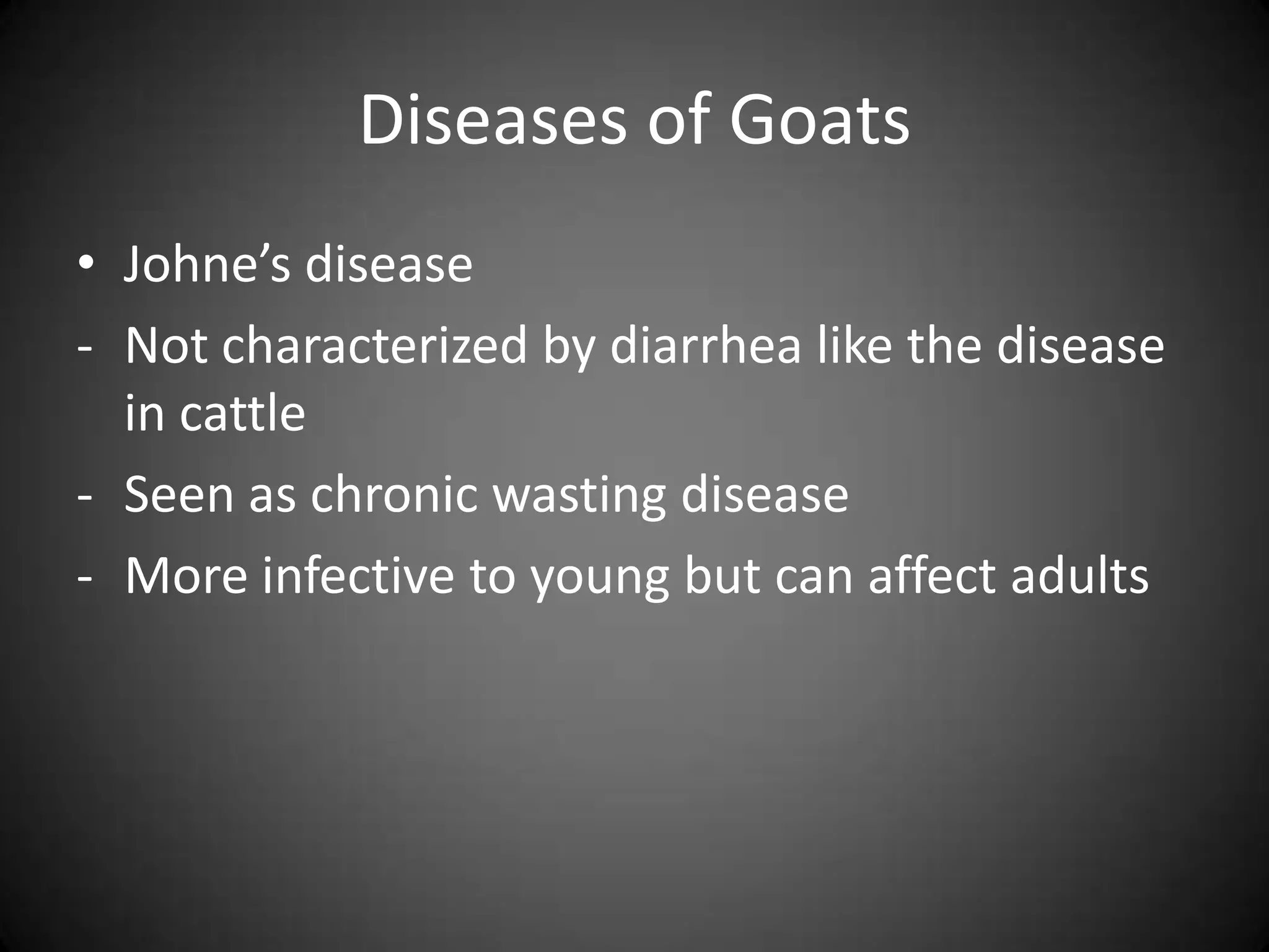 Diseases of Goats
• Johne’s disease
- Not characterized by diarrhea like the disease
  in cattle
- Seen as chronic wasting disease
- More infective to young but can affect adults
 