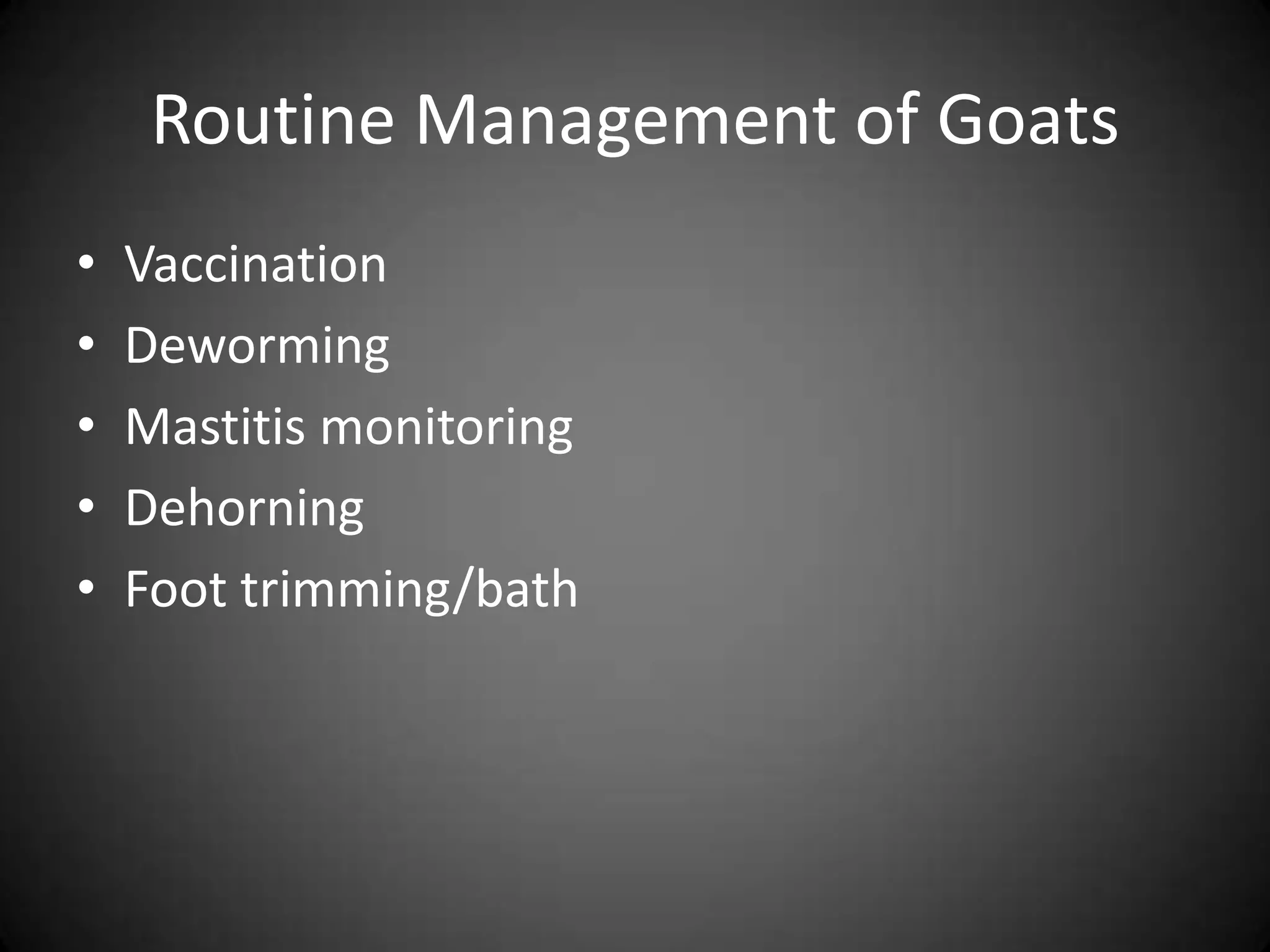 Routine Management of Goats
•   Vaccination
•   Deworming
•   Mastitis monitoring
•   Dehorning
•   Foot trimming/bath
 