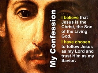 I believe  that Jesus is the Christ, the Son of the Living God.  I have chosen  to follow Jesus as my Lord and trust Him as my Savior. 