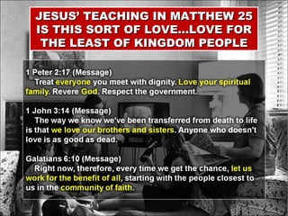 JESUS’ TEACHING IN MATTHEW 25 IS THIS SORT OF LOVE…LOVE FOR THE LEAST OF KINGDOM PEOPLE 