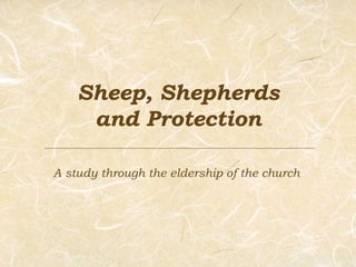 Sheep, Shepherds and Protection A study through the eldership of the church 
