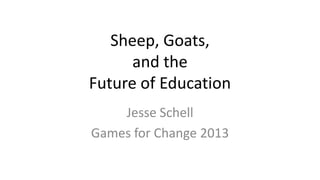 Sheep, Goats,
and the
Future of Education
Jesse Schell
Games for Change 2013
 