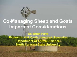 Co-Managing Sheep and Goats
Important Considerations
Dr. Brian Faris
Extension 4-H Youth Livestock Specialist
Department of Animal Science
North Carolina State University
 