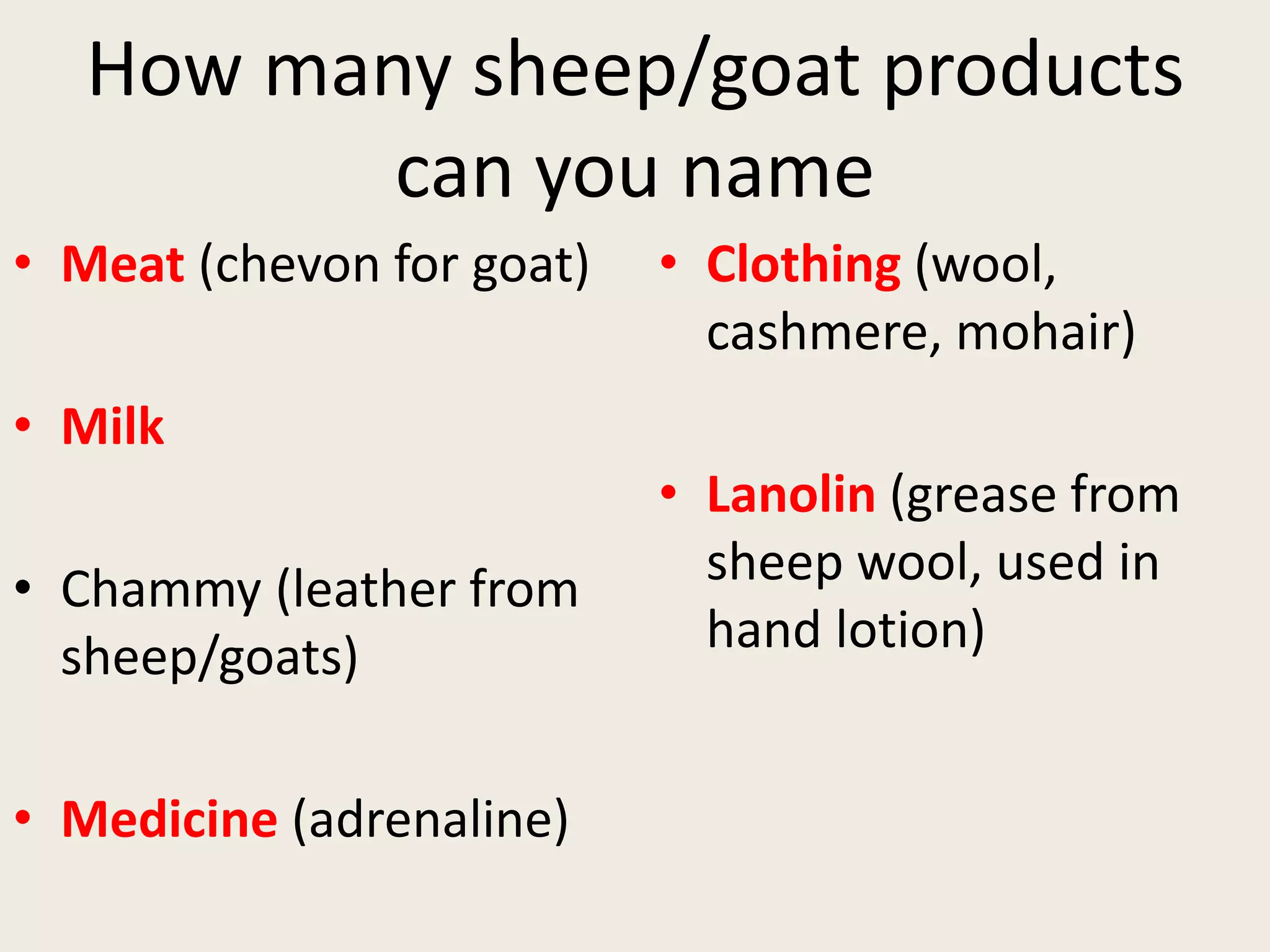How many sheep/goat products
can you name
• Meat (chevon for goat)
• Milk
• Chammy (leather from
sheep/goats)
• Medicine (adrenaline)
• Clothing (wool,
cashmere, mohair)
• Lanolin (grease from
sheep wool, used in
hand lotion)