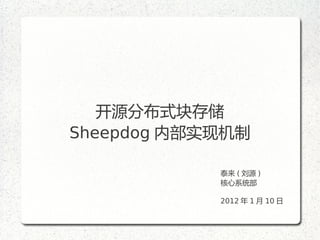 开源分布式块存储
Sheepdog 内部实现机制

            泰来 ( 刘源 )
            核心系统部

            2012 年 1 月 10 日
 