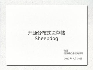 开源分布式块存储
 Sheepdog

        刘源
        淘宝核心系统内核组

        2012 年 7 月 14 日
 