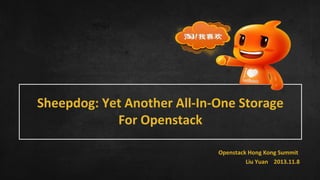 Sheepdog: Yet Another All-In-One Storage
For Openstack
Openstack Hong Kong Summit
Liu Yuan 2013.11.8

 