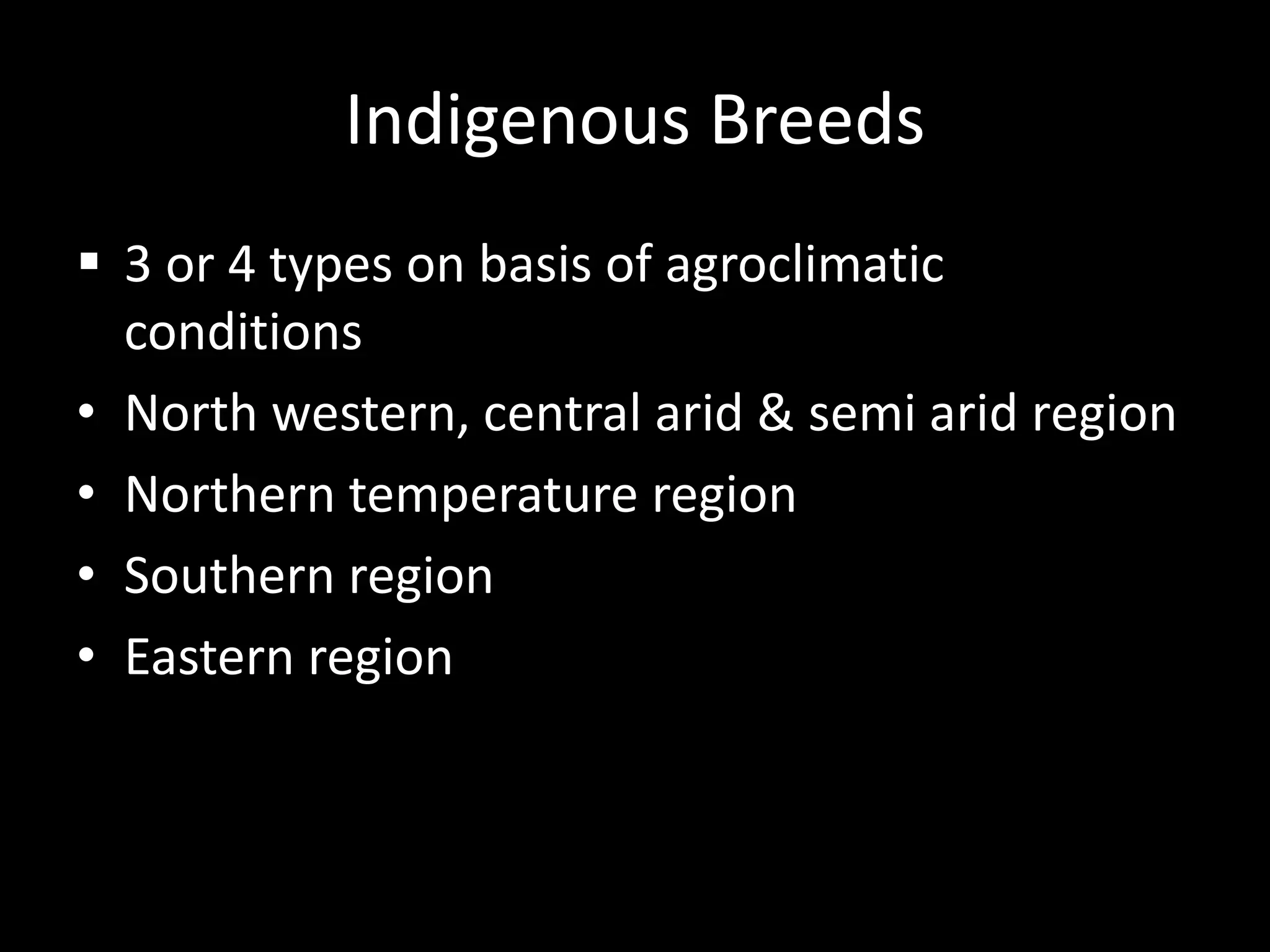 Indigenous Breeds
 3 or 4 types on basis of agroclimatic
conditions
• North western, central arid & semi arid region
• Northern temperature region
• Southern region
• Eastern region
 