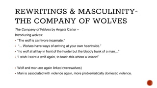 REWRITINGS & MASCULINITY-
THE COMPANY OF WOLVES
The Company of Wolves by Angela Carter –
Introducing wolves:
▪ “The wolf i...