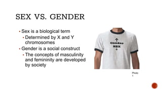 SEX VS. GENDER
▪ Sex is a biological term
▪ Determined by X and Y
chromosomes
▪ Gender is a social construct
▪ The concept...