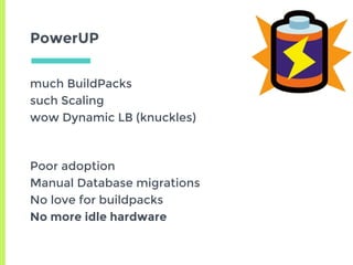 PowerUP
much BuildPacks
such Scaling
wow Dynamic LB (knuckles)
Poor adoption
Manual Database migrations
No love for buildpacks
No more idle hardware
 
