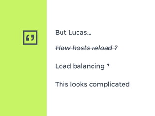 ‘’
But Lucas…
How hosts reload ?
Load balancing ?
This looks complicated
 