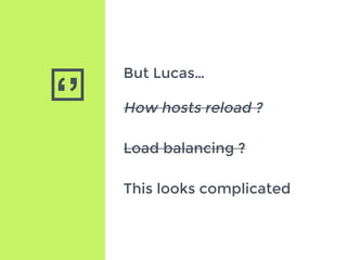 ‘’
But Lucas…
How hosts reload ?
Load balancing ?
This looks complicated
 