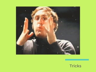 Tricks
 