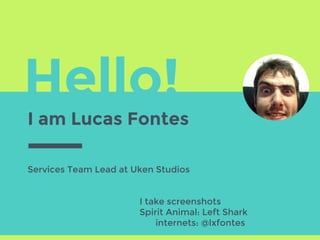 Hello!
I am Lucas Fontes
Services Team Lead at Uken Studios
I take screenshots
Spirit Animal: Left Shark
internets: @lxfontes
 