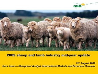 Australian sheep and lamb industry projections 2009 January 2008 Kara Jones 2009 sheep and lamb industry mid-year update 13 th  August 2009 Kara Jones – Sheepmeat Analyst, International Markets and Economic Services 