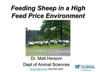 Feeding Sheep in a High
Feed Price Environment




      Dr. Matt Hersom
   Dept of Animal Sciences
      hersom@ufl.edu 352-392-2390
 
