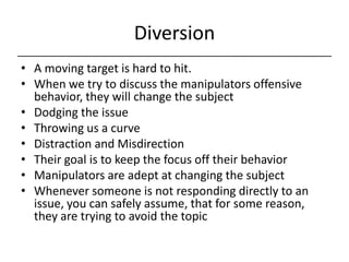 Diversion<br />A moving target is hard to hit.<br />When we try to discuss the manipulators offensive behavior, they will ...