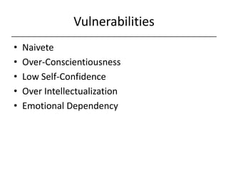 Vulnerabilities,[object Object],Naivete,[object Object],Over-Conscientiousness,[object Object],Low Self-Confidence,[object Object],Over Intellectualization,[object Object],Emotional Dependency,[object Object]