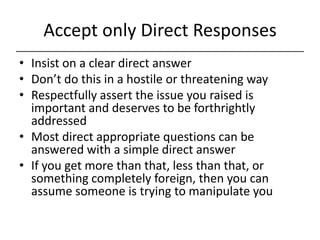 Accept only Direct Responses<br />Insist on a clear direct answer<br />Don’t do this in a hostile or threatening way<br />...