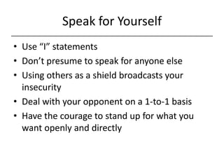 Speak for Yourself<br />Use “I” statements<br />Don’t presume to speak for anyone else<br />Using others as a shield broad...