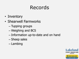 Records
• Inventory
• Shearwell Farmworks
– Tupping groups
– Weighing and BCS
– Information up-to-date and on hand
– Sheep sales
– Lambing
 