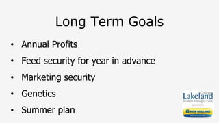 Long Term Goals
• Annual Profits
• Feed security for year in advance
• Marketing security
• Genetics
• Summer plan
 