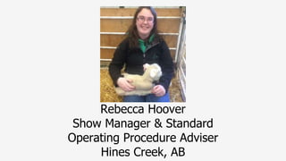 Rebecca Hoover
Show Manager & Standard
Operating Procedure Adviser
Hines Creek, AB
 