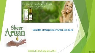 Benefits of Using Sheer Argan Products 
www.sheerargan.com 
 