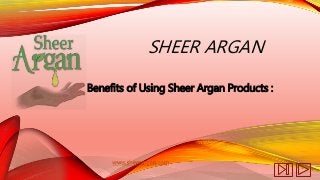 SHEER ARGAN 
Benefits of Using Sheer Argan Products : 
www.sheerargan.com 
 