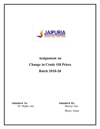 Assignment on
Change in Crude Oil Prices
Batch 2018-20
Submitted To- Submitted By-
Dr. Megha Jain Shreeya Jain
Sherya Gupta
 
