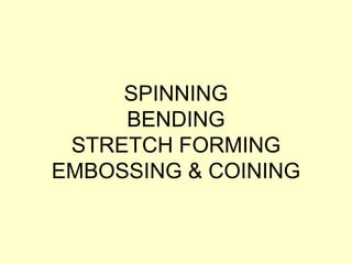 SPINNING
BENDING
STRETCH FORMING
EMBOSSING & COINING
 