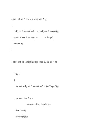 const char * const aVI(void * p)
{
mType * const mP = (mType * const)p;
const char * const t = mP->pC;
return t;
}
const int optExist(const char c, void * p)
{
if (p)
{
const mType * const mP = (mType*)p;
const char * r =
(const char *)mP->m;
int i = 0;
while(r[i])
 