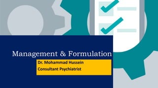Management & Formulation
Dr. Mohammad Hussein
Consultant Psychiatrist
 
