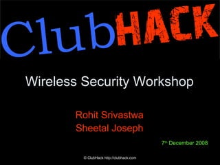 Wireless Security Workshop ,[object Object],[object Object],© ClubHack http://clubhack.com 7 th  December 2008 